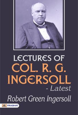 Lectures of Col. R. G. Ingersoll - Latest by Robert Green Ingersoll