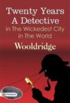 Twenty Years a Detective in the Wickedest City in the World by Wooldridge