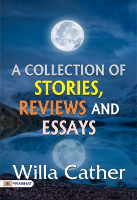 A Collection of Stories, Reviews and Essays by Willa Cather