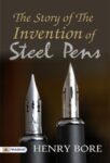 The Story of the Invention of Steel Pens by Henry Bore
