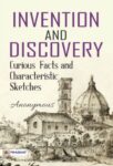 Invention and Discovery: Curious Facts and Characteristic Sketches by Anonymous