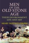 Men of the Old Stone Age: Their Environment, Life and Art by Henry Fairfield Osborn