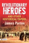 Revolutionary Heroes, and Other Historical Papers by James Parton