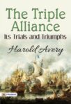 The Triple Alliance, Its Trials and Triumphs by Harold Avery