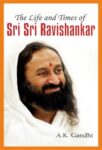 The Life and Times of Sri Sri Ravi Shankar by A.K. Gandhi