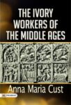The Ivory Workers of the Middle Ages by Anna Maria Cust