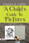A Child's Guide to Pictures by Charles H. Caffin