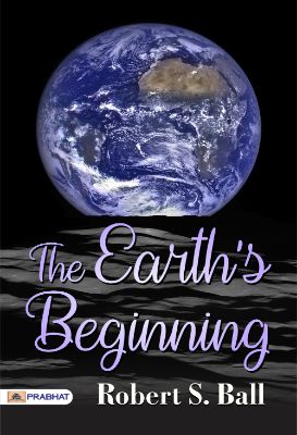 The Earth's Beginning by Robert S. Ball