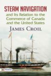Steam Navigation and Its Relation to the Commerce of Canada and the United States by James Croil
