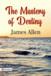 The Mastery of Destiny by James Allen