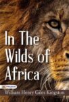 In the Wilds of Africa by William Henry Giles Kingston