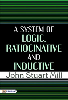 A System of Logic, Ratiocinative and Inductive by John Stuart Mill