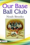 Our Base Ball Club by Noah Brooks