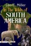 In the Wilds of South America by Leo E. Miller