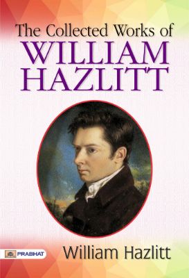 The Collected Works of William Hazlitt by William Hazlitt