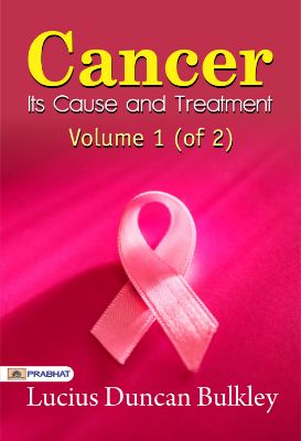 Cancer—Its Cause and Treatment, Volume 1 (of 2) by Lucius Duncan Bulkley