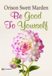 Be Good to Yourself by  Orison Swett Marden