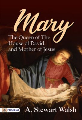 Mary: The Queen of the House of David and Mother of Jesus by A. Stewart Walsh
