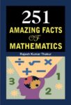 251 Amazing Facts of Mathematics by Rajesh Kumar Thakur