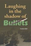 Laughing in the Shadow of Bullets by Sunita Bali
