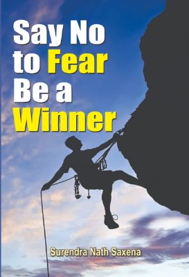 Say No to Fear Be a Winner by Surendra Nath Saxena