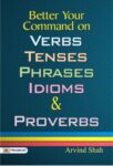 Better Your Command on Verbs, Tenses, Phrases, Idioms & Proverbs by Arvind Shah