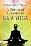 A Series of Lessons in Raja Yoga by William Walker Atkinson