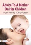 Advice to a Mother on the Management of Her Children by Pye Henry Chavasse