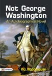 Not George Washington an Autobiographical Novel by P.G. Woodehouse