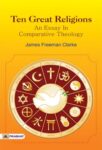 Ten Great Religions : An Essay In Comparative Theology by James Freeman Clarke