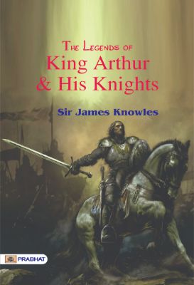 The Legends of King Arthur and His Knights by Sir James Knowles
