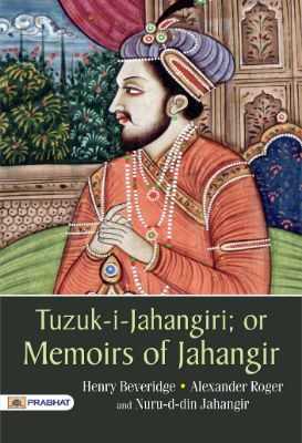 Tuzuk-i-Jahangiri: or Memoirs of Jahangir by Henry Beveridge, Alexander Roger, and Nuru-d-din Jahangir