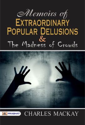 Memoirs of Extraordinary Popular Delusions and the Madness of Crowds by Charles Mackay