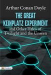 The Great Keinplatz Experiment and Other Tales of Twilight and the Unseen  by Arthur Conan Doyle