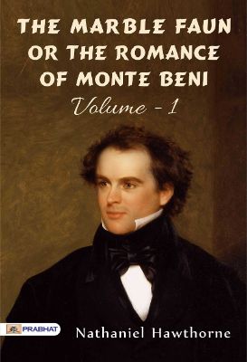 The Marble Faun; Or, The Romance of Monte Beni - Volume 1 by Nathaniel Hawthorne