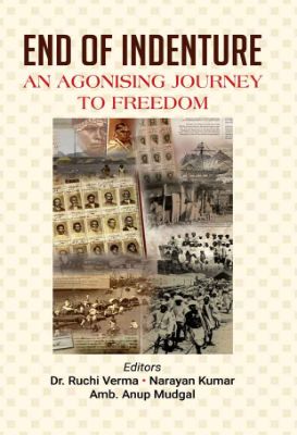 End of Indenture  An Agonising Journey to Freedom by Dr. Ruchi Verma, Narayan Kumar And Amb. Anup Mudgal