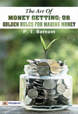 The Art of Money Getting; Or, Golden Rules for Making Money by P. T. Barnum
