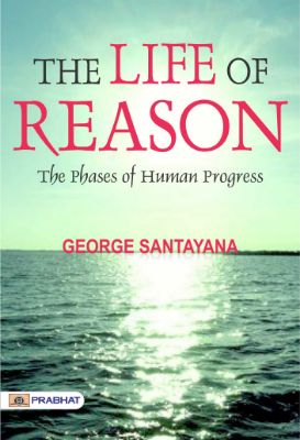 The Life of Reason: The Phases of Human Progress by George Santayana