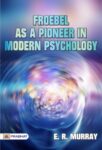 Froebel as a Pioneer in Modern Psychology by E. R. Murray