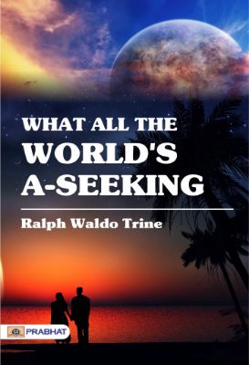 What All The World's A-Seeking by Ralph Waldo Trine