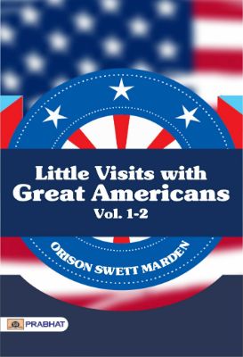 Little Visits with Great Americans, Vol. 1-2 by Orison Swett Marden