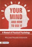 Your Mind and How to Use It: A Manual of Practical Psychology by Atkinson