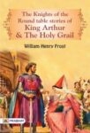 The Knights of the Round Table: Stories of King Arthur and the Holy Grail by William Henry Frost 