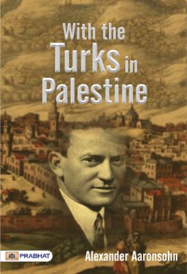 With the Turks in Palestine by Alexander Aaronsohn