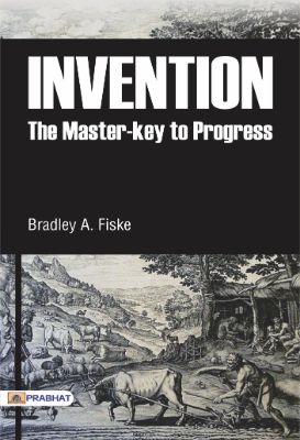 Invention: The Master-key to Progress by  Bradley A. Fiske