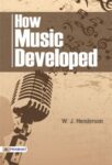 How Music Developed by W. J. Henderson