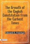 The Growth of the English Constitution from the Earliest Times by Edward A. Freeman
