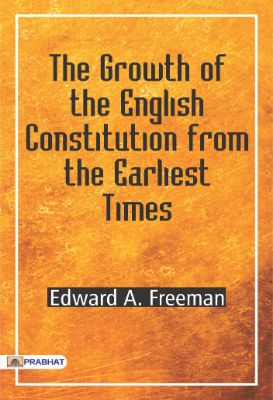 The Growth of the English Constitution from the Earliest Times by Edward A. Freeman
