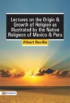 Lectures on the Origin and Growth of Religion as Illustrated by the Native Religions of Mexico and Peru by Albert Réville