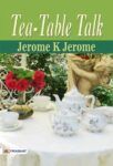 Tea-Table Talk by Jerome K Jerome